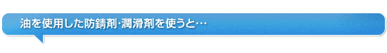 油を使用した防錆剤・潤滑剤を使うと…